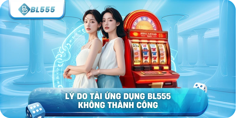 Lý do tải ứng dụng BL555 không thành công